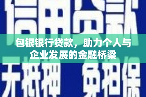 道滘包银银行贷款，助力个人与企业发展的金融桥梁