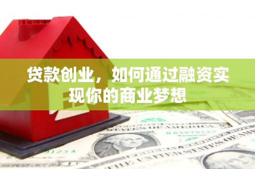 道滘贷款创业，如何通过融资实现你的商业梦想