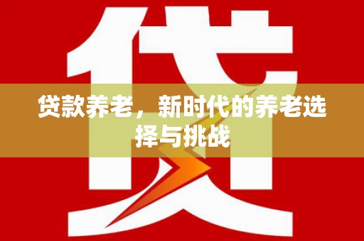 道滘贷款养老，新时代的养老选择与挑战