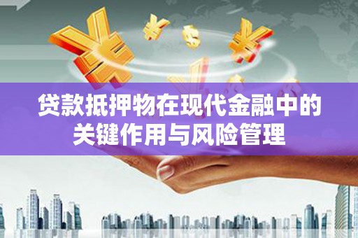 道滘贷款抵押物在现代金融中的关键作用与风险管理