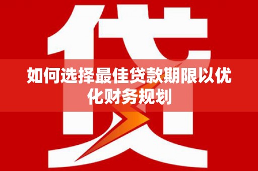 道滘如何选择最佳贷款期限以优化财务规划