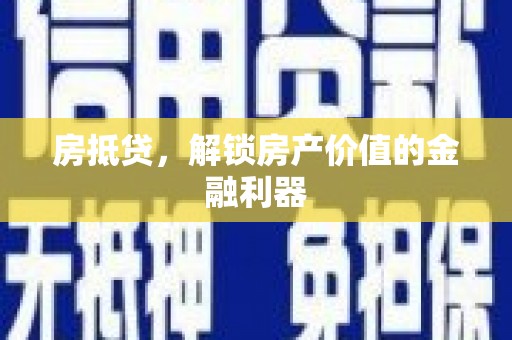 道滘房抵贷，解锁房产价值的金融利器