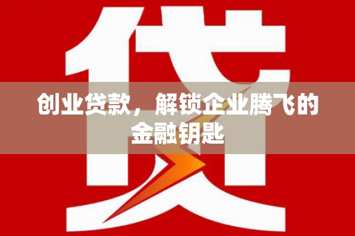 道滘创业贷款，解锁企业腾飞的金融钥匙