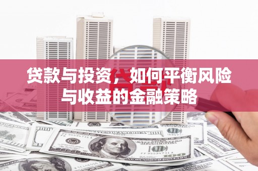 道滘贷款与投资，如何平衡风险与收益的金融策略